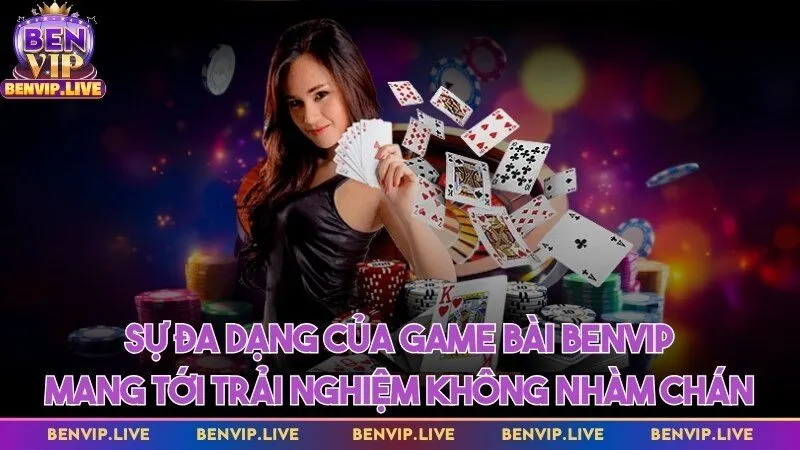 Sự đa dạng của game bài mang tới trải nghiệm không hề nhàm chán