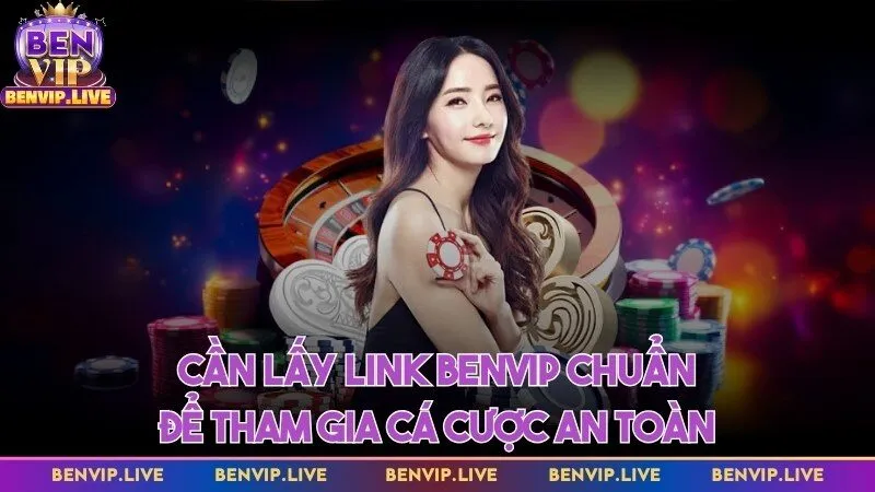 Cần lấy link Benvip chuẩn để tham gia cá cược an toàn