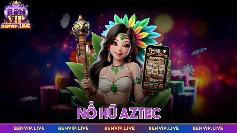 Nổ hũ AZTEC - Kiếm tiền khủng cực dễ dàng cùng Benvip